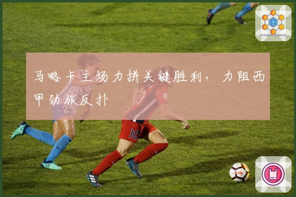 马略卡主场力拼关键胜利，力阻西甲劲旅反扑