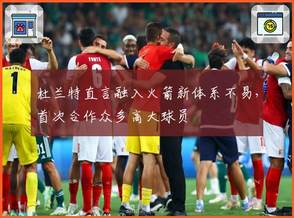 杜兰特直言融入火箭新体系不易，首次合作众多高大球员