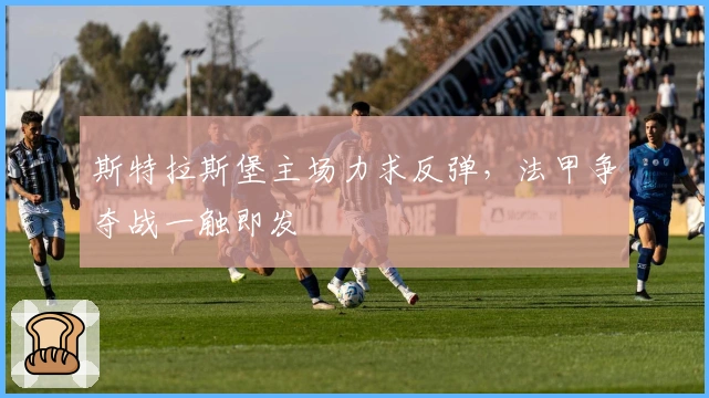 斯特拉斯堡主场力求反弹，法甲争夺战一触即发