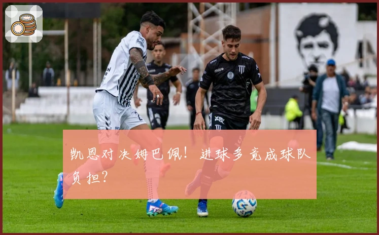 凯恩对决姆巴佩！进球多竟成球队负担？