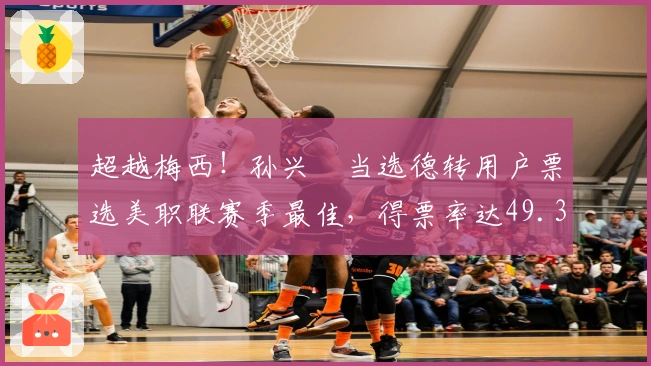 超越梅西！孙兴慜当选德转用户票选美职联赛季最佳，得票率达49.32%