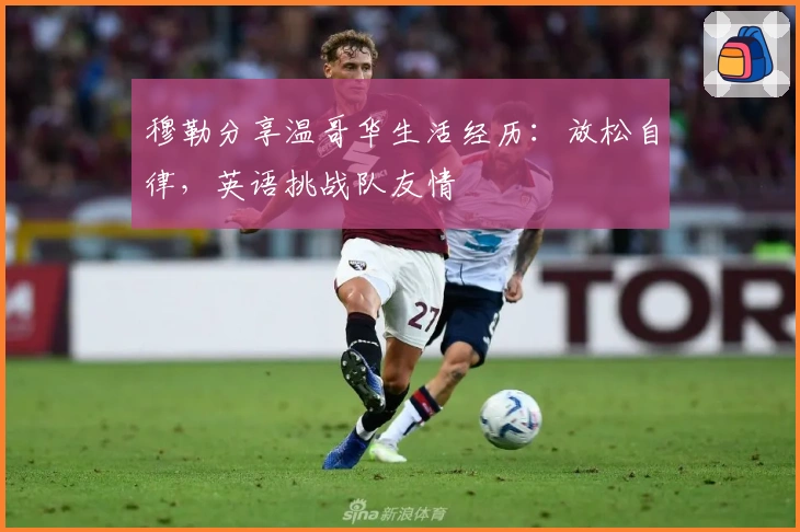 穆勒分享温哥华生活经历：放松自律，英语挑战队友情