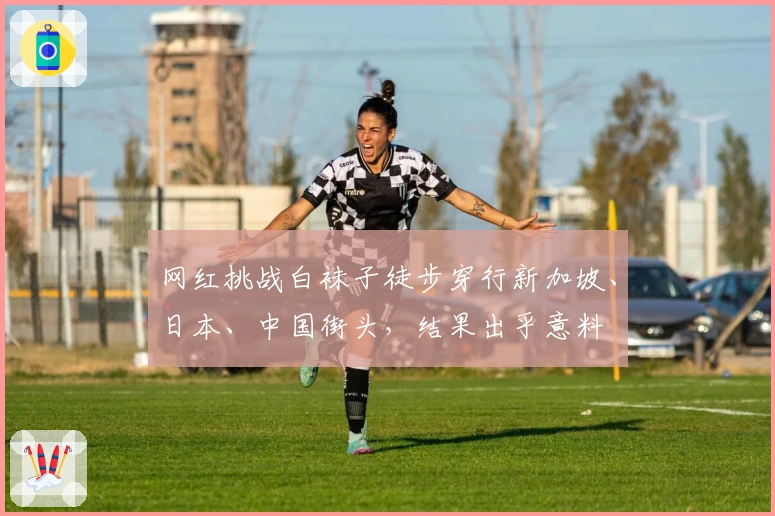 网红挑战白袜子徒步穿行新加坡、日本、中国街头，结果出乎意料